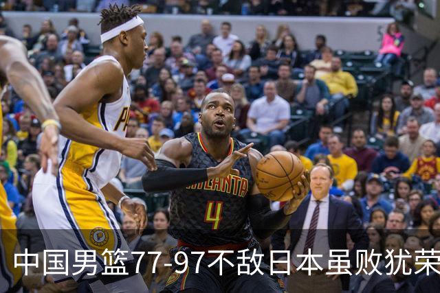 中国男篮77-97不敌日本虽败犹荣 此前三场小组赛三战全胜