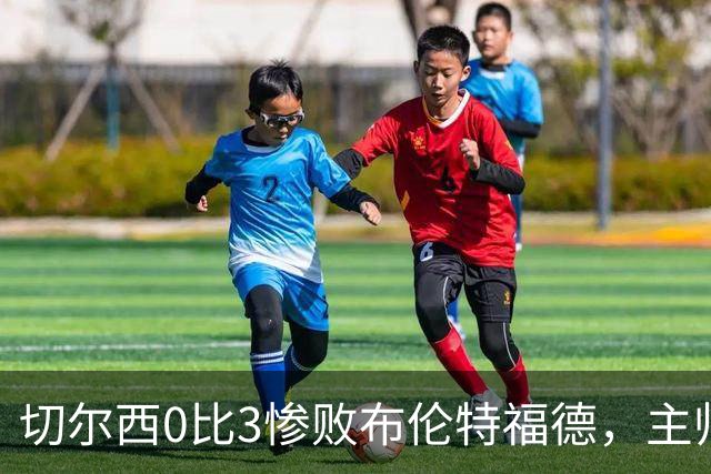 切尔西0比3惨败布伦特福德，主帅阿隆索为战术和转会背锅丨观察