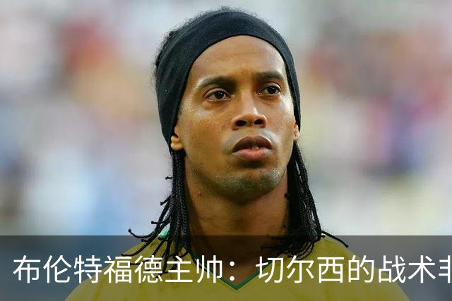 布伦特福德主帅：切尔西的战术非常有针对性 我们赛季开局确实好