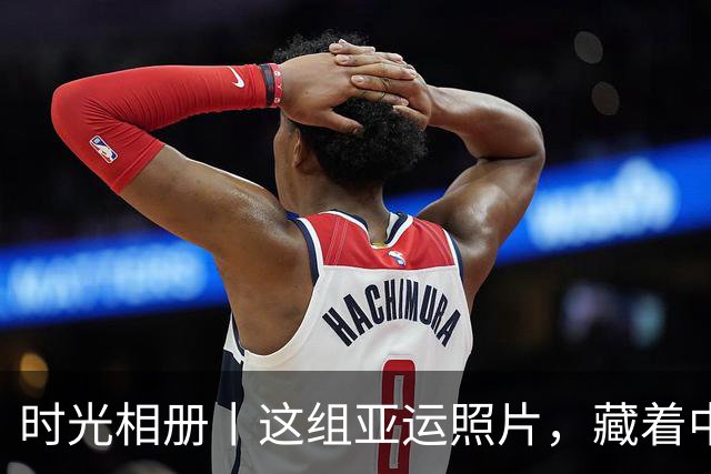 时光相册丨这组亚运照片，藏着中国体育半世纪的奋进路