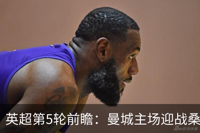 英超第5轮前瞻：曼城主场迎战桑德兰，新援助阵争五连胜